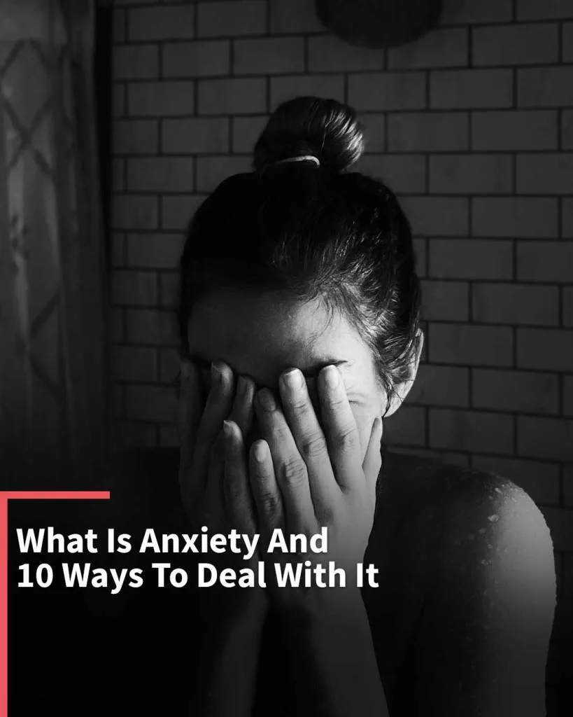 What Is Anxiety And 10 Ways To Deal With It