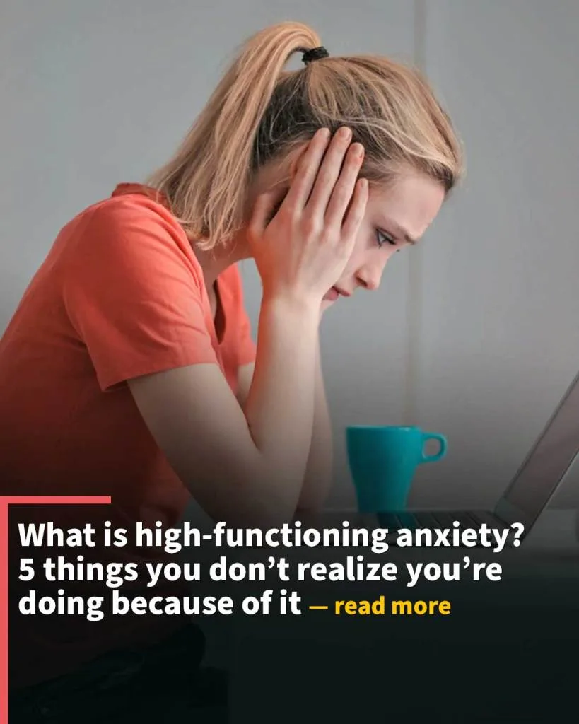 What is high-functioning anxiety? 5 things you don’t realize you’re doing because of it