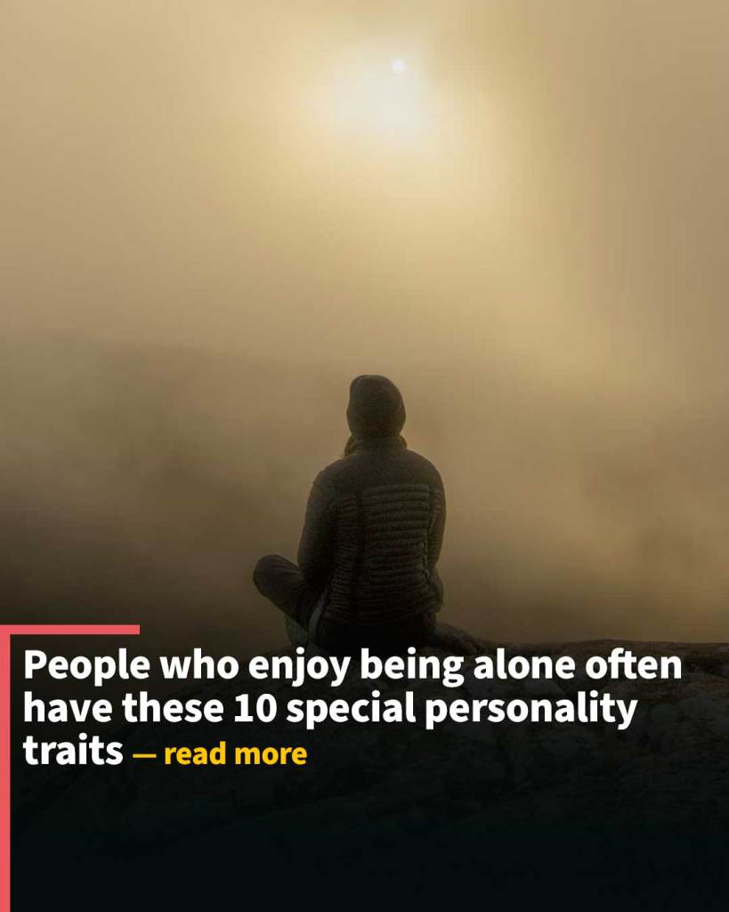 People who enjoy being alone often have these 10 special personality traits